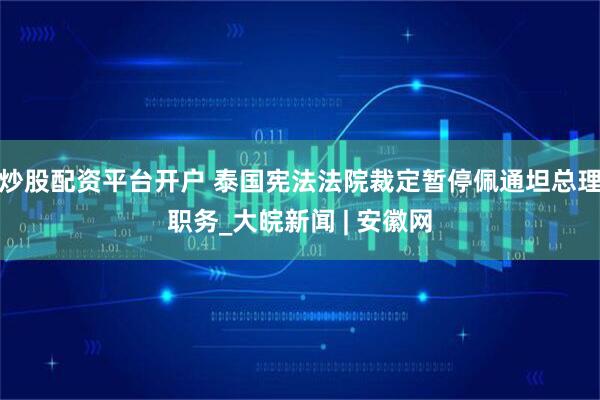 炒股配资平台开户 泰国宪法法院裁定暂停佩通坦总理职务_大皖新闻 | 安徽网