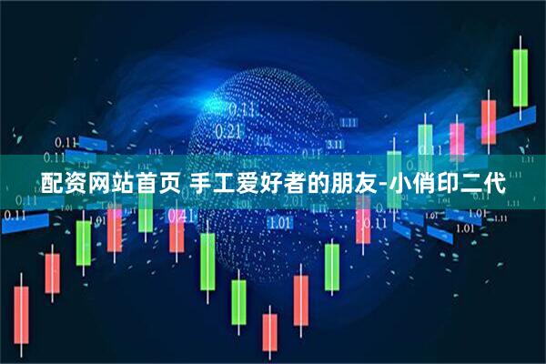 配资网站首页 手工爱好者的朋友-小俏印二代