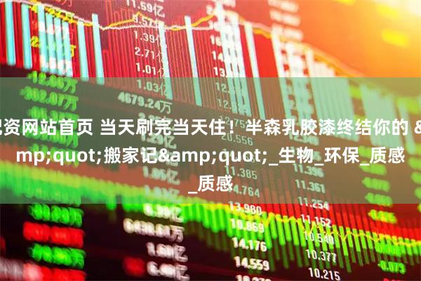 配资网站首页 当天刷完当天住！半森乳胶漆终结你的 &quot;搬家记&quot;_生物_环保_质感