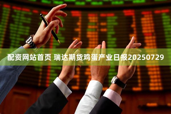 配资网站首页 瑞达期货鸡蛋产业日报20250729