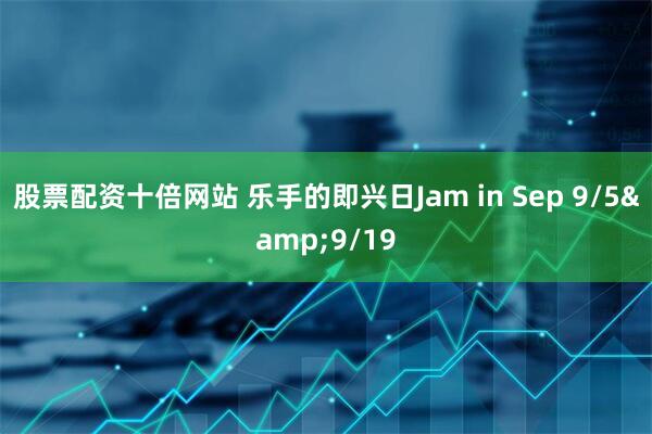 股票配资十倍网站 乐手的即兴日Jam in Sep 9/5&9/19