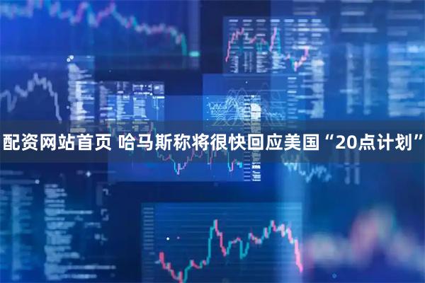 配资网站首页 哈马斯称将很快回应美国“20点计划”