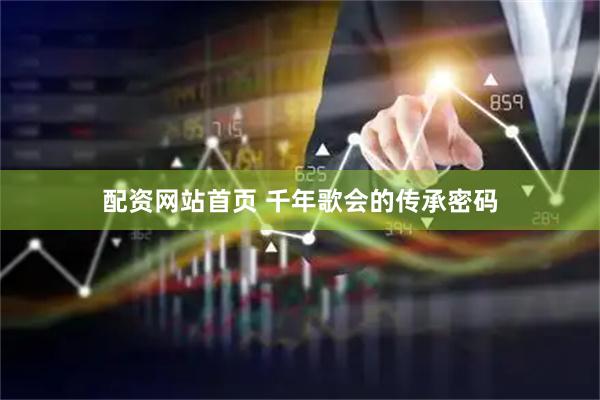 配资网站首页 千年歌会的传承密码