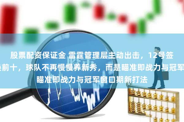 股票配资保证金 雷霆管理层主动出击，12号签加17号签要换前十，球队不再慢慢养新秀，而是瞄准即战力与冠军窗口期新打法